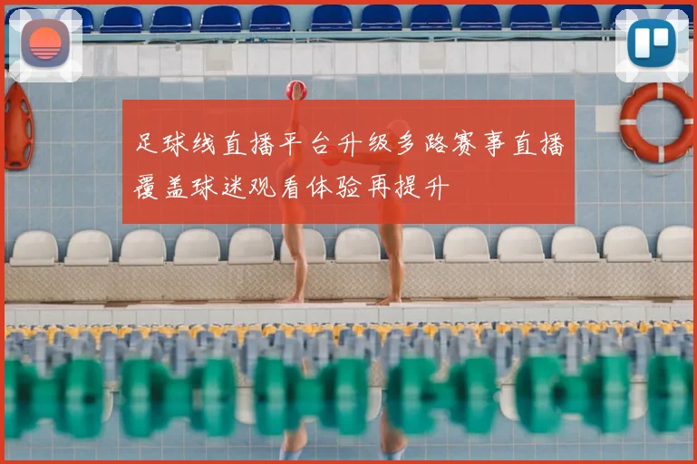 足球线直播平台升级多路赛事直播覆盖球迷观看体验再提升