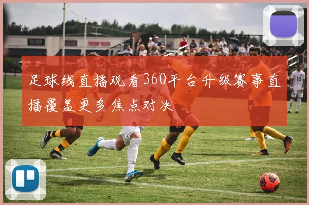足球线直播观看360平台升级赛事直播覆盖更多焦点对决