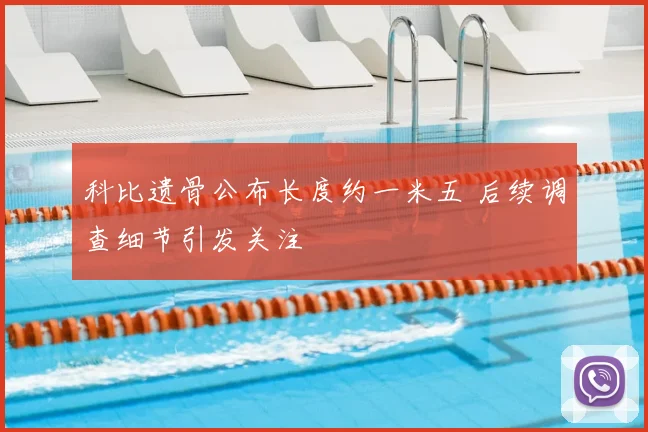 科比遗骨公布长度约一米五 后续调查细节引发关注