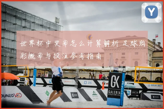 世界杯中奖率怎么计算解析 足球购彩概率与投注参考指南