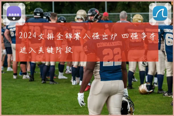 2024女排全锦赛八强出炉 四强争夺进入关键阶段